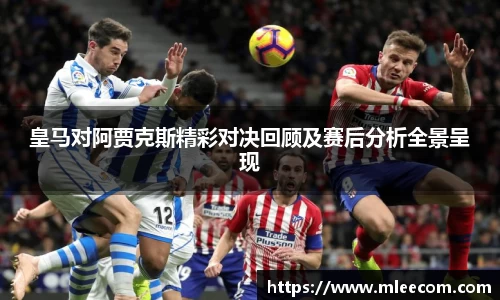 皇马对阿贾克斯精彩对决回顾及赛后分析全景呈现